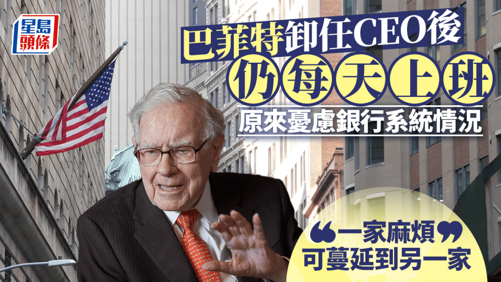 巴菲特卸任CEO後 仍每天上班 原來憂慮銀行系統情況 「一家麻煩可蔓延到另一家」