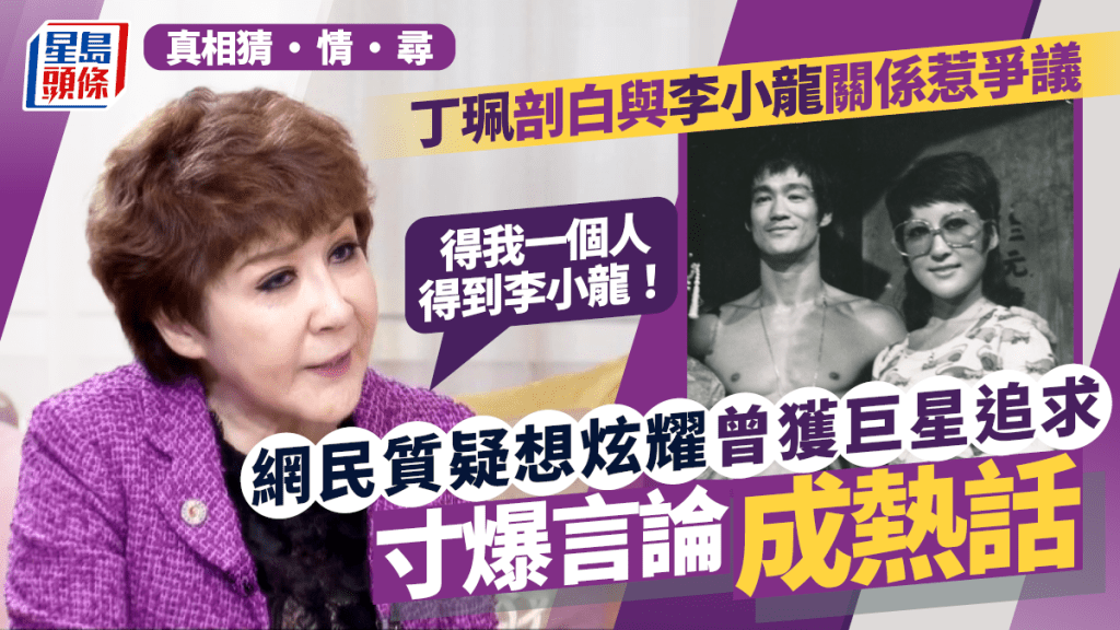 真相猜‧情‧尋丨丁珮剖白與李小龍關係惹爭議 態度掀討論 網民：似曬命話人知畀巨星追過