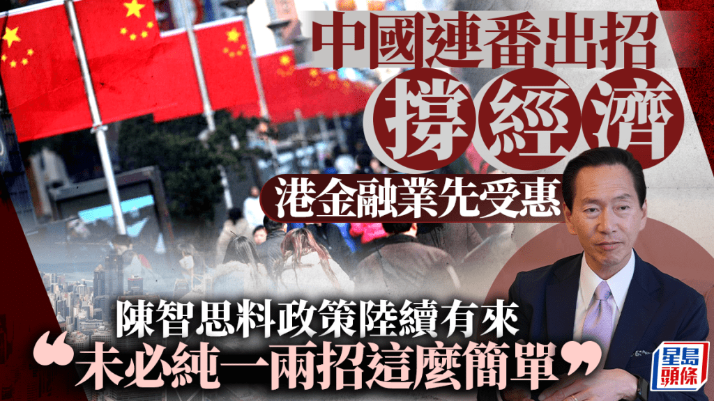 中國連番出招撐經濟 港金融業先受惠 陳智思料政策陸續有來「未必純一兩招這麼簡單」