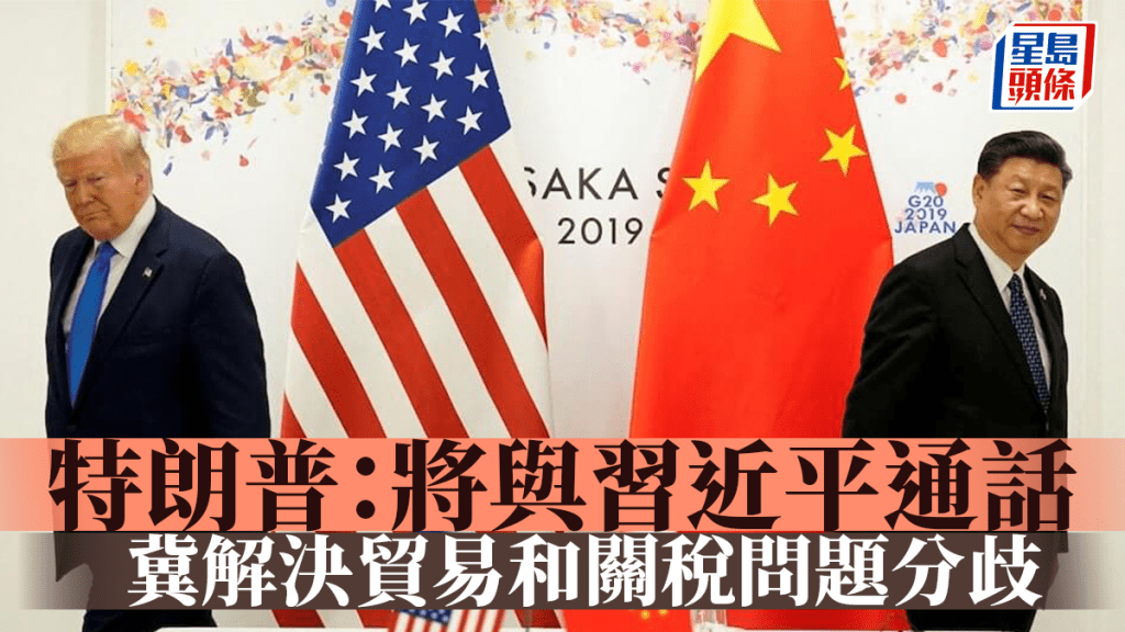 中美關稅|特朗普:將與習近平通話 冀解決貿易和關稅問題分歧