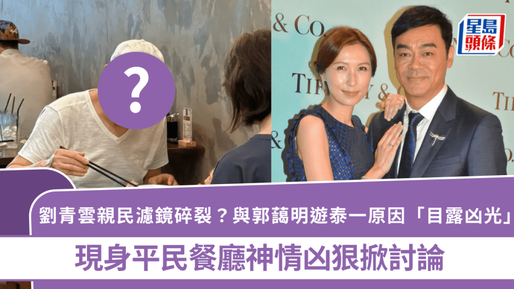 劉青雲親民濾鏡碎裂？與郭藹明遊泰一原因「目露凶光」  現身平民餐廳神情凶狠掀討論