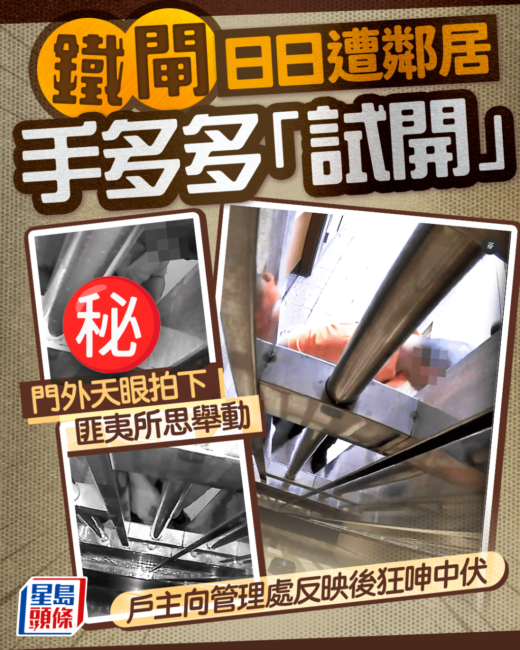 鐵閘日日遭鄰居手多多「試開」 門外天眼拍下匪夷所思舉動 戶主向管理處反映後狂呻中伏 鐵閘日日遭鄰居手多多「試開」 門外天眼拍下匪夷所思舉動 戶主向管理處反映後狂呻中伏