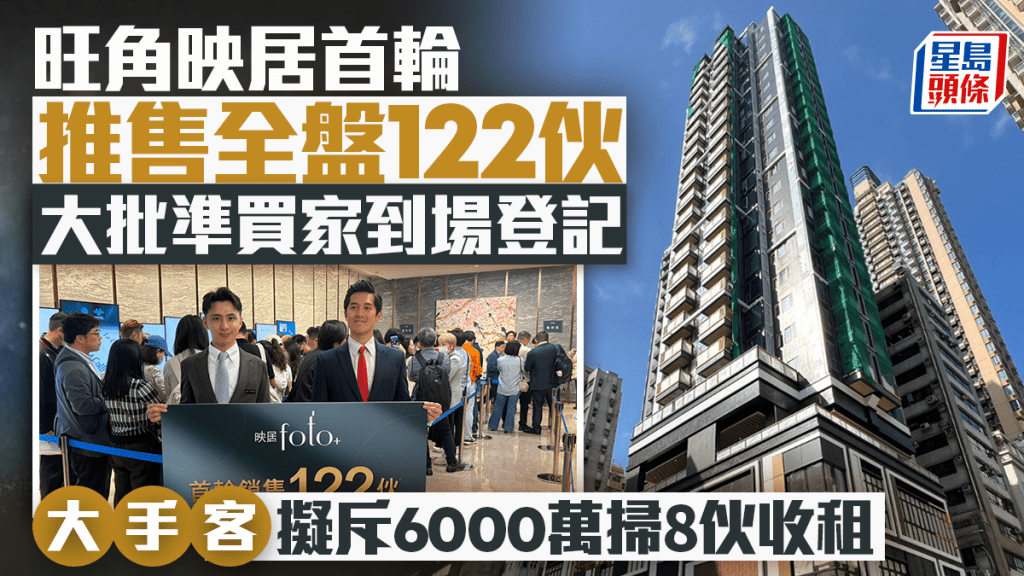 旺角映居首轮推售全盘122伙 大批准买家到场登记 大手客拟斥6000万扫8伙收租