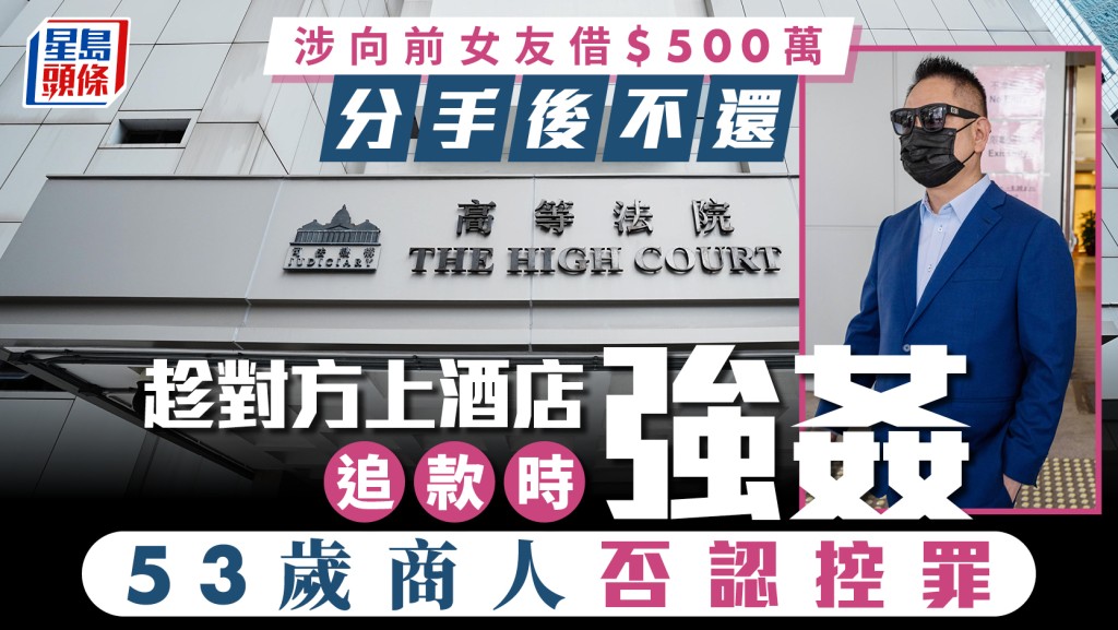 涉向前女友借款5百万分手后不归还 53岁商人否认趁女方上酒店追款时强奸开审