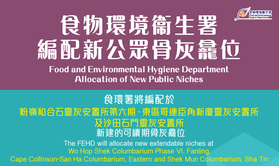 食物環境衞生署(食環署)公布,粉嶺和合石、東區哥連臣角新廈及沙田石門三處靈灰安置所將提供共16,150個可續期骨灰龕位,申請期由5月19日起至6月18日止。 食物環境衞生署(食環署)公布,粉嶺和合石、東區哥連臣角新廈及沙田石門三處靈灰安置所將提供共16,150個可續期骨灰龕位,申請期由5月19日起至6月18日止。