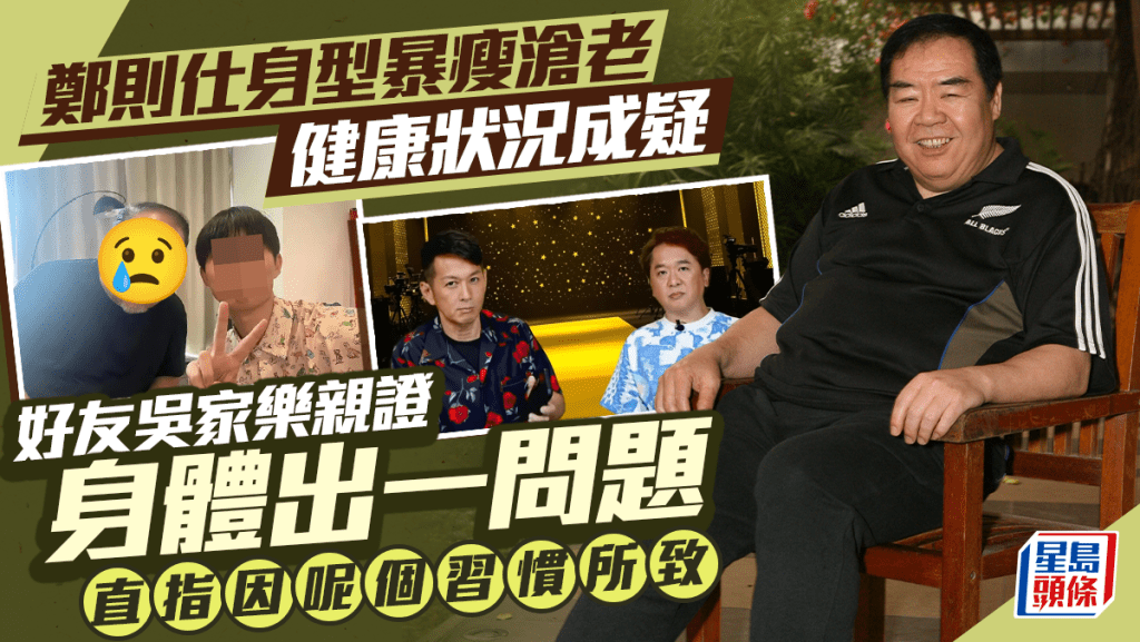 鄭則仕身型暴瘦外貌滄老健康狀況成疑   好友吳家樂親證身體出一問題   直指因呢個習慣所致