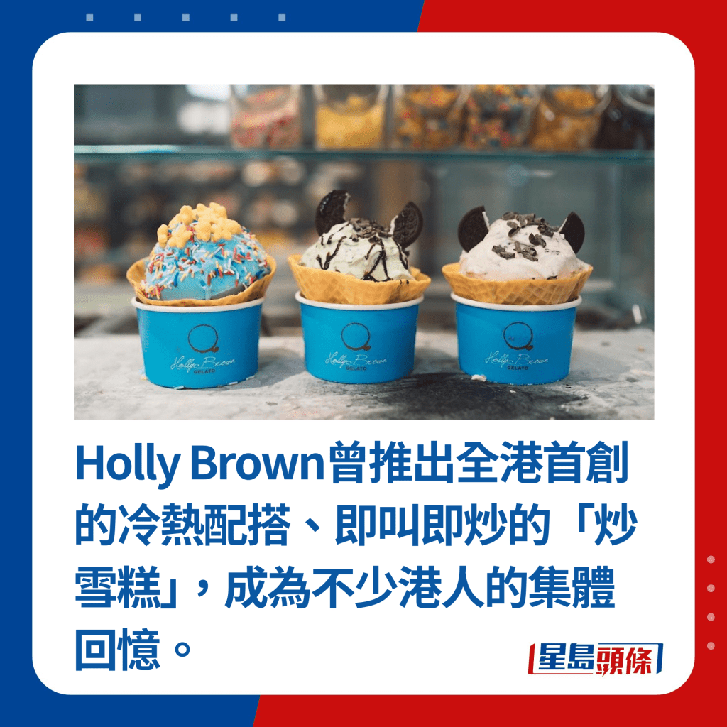 Holly Brown曾推出全港首创的冷热配搭、即叫即炒的「炒雪糕」，成为不少港人的集体回忆。