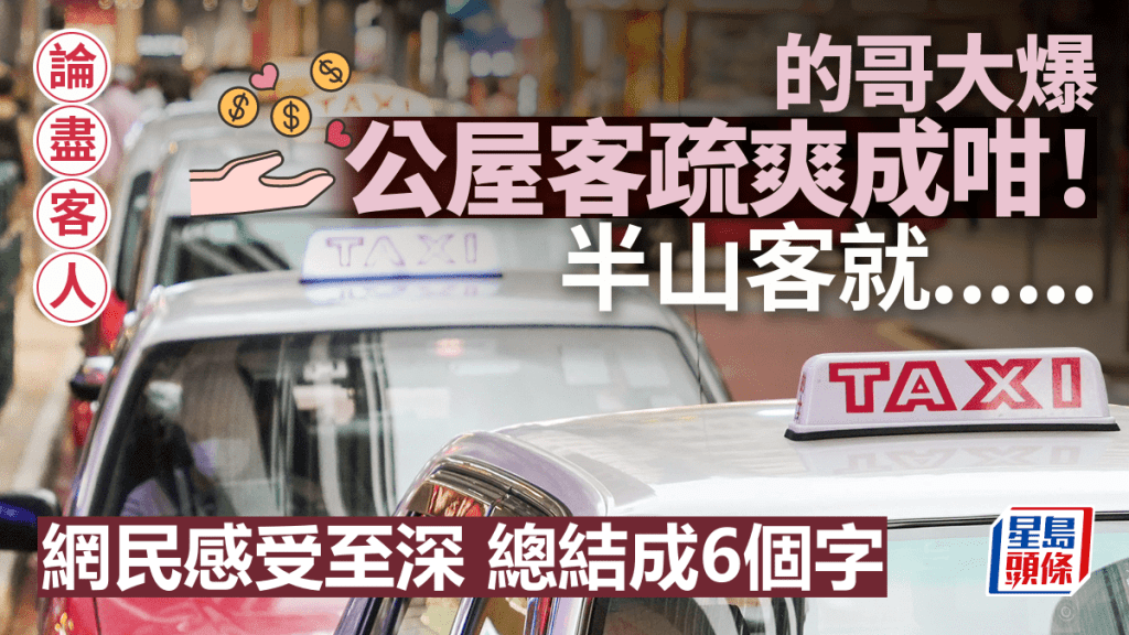 的哥論盡客人 大爆公屋客疏爽成咁！ 半山客就...... 網民嘆出6個字作總結