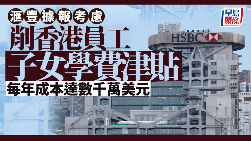 滙豐據報考慮削港員工子女學費津貼  每年成本高達數千萬美元
