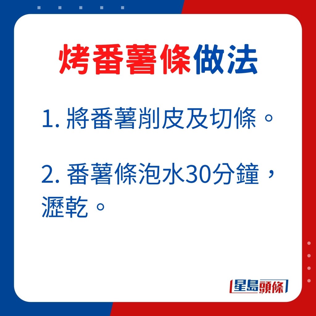 1. 將番薯削皮及切條。 2. 番薯條泡水30分鐘，瀝乾。