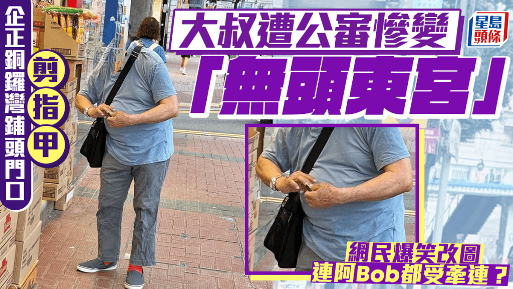 企正銅鑼灣鋪頭門口剪指甲 大叔遭公審慘變「無頭東宮」 網民爆笑改圖連阿Bob都受牽連? 企正銅鑼灣鋪頭門口剪指甲 大叔遭公審慘變「無頭東宮」 網民爆笑改圖連阿Bob都受牽連?