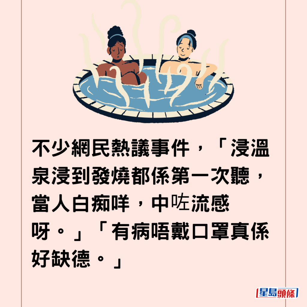  不少网民热议事件，「浸温泉浸到发烧都系第一次听，当人白痴咩，中咗流感呀。」「有病唔戴口罩真系好缺德。」