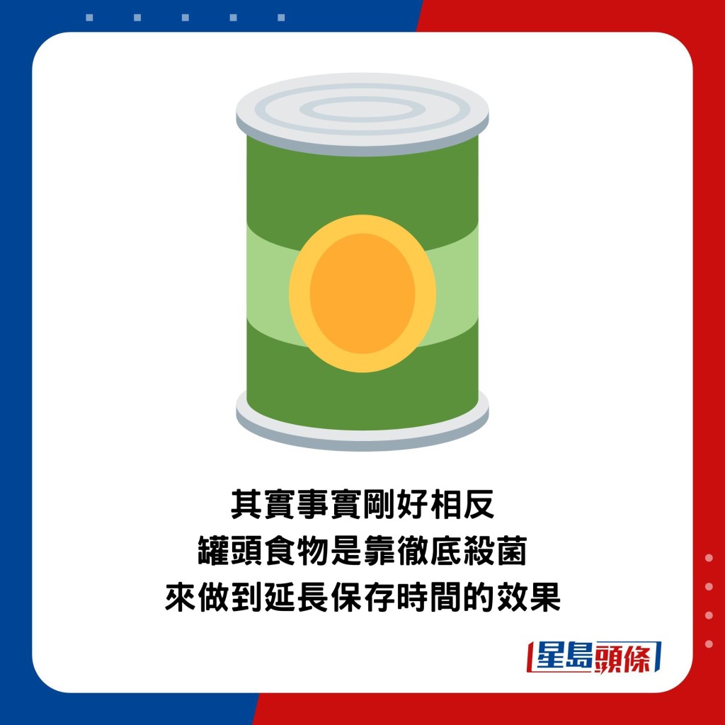 其實事實剛好相反，罐頭食物是靠徹底殺菌來做到延長保存時間的效果