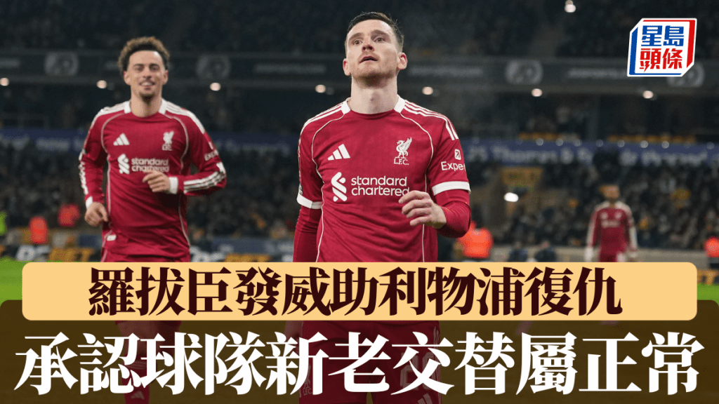 罗拔臣足总杯发威助利物浦复仇，亲认球队新老交替属正常。