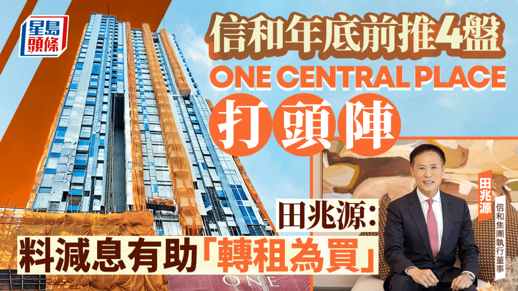 信和年底前推4盤 ONE CENTRAL PLACE打頭陣 田兆源：料減息有助「轉租為買」