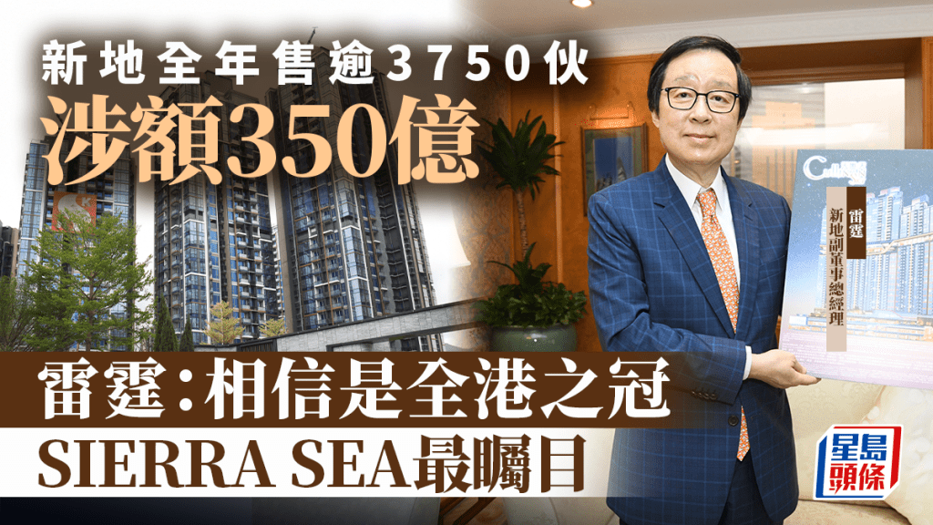 新地全年售逾3750伙 涉額350億 雷霆：相信是全港之冠 SIERRA SEA最矚目