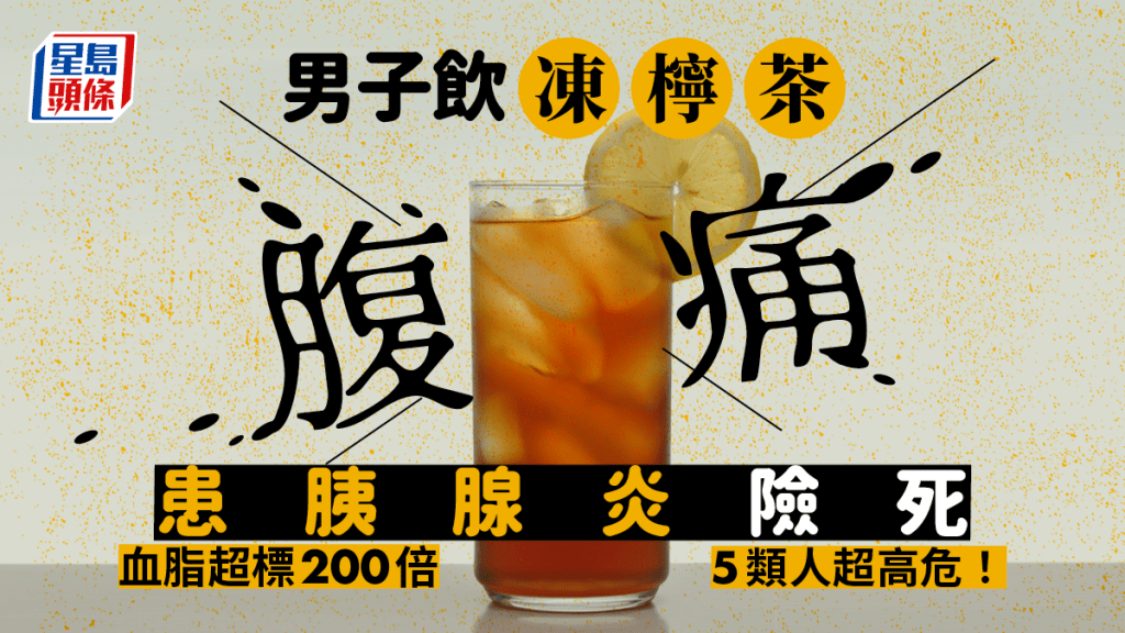 胰腺炎｜男子飲凍檸茶腹痛患胰腺炎險死 揭血脂超標200倍 5類人極高危