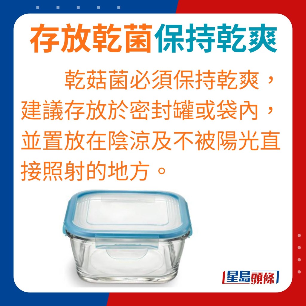 存放乾菌的最佳方法是令其保持乾爽，因此建議存放於密封罐或包裝內，並置放在陰涼及不被陽光直接照射的地方。