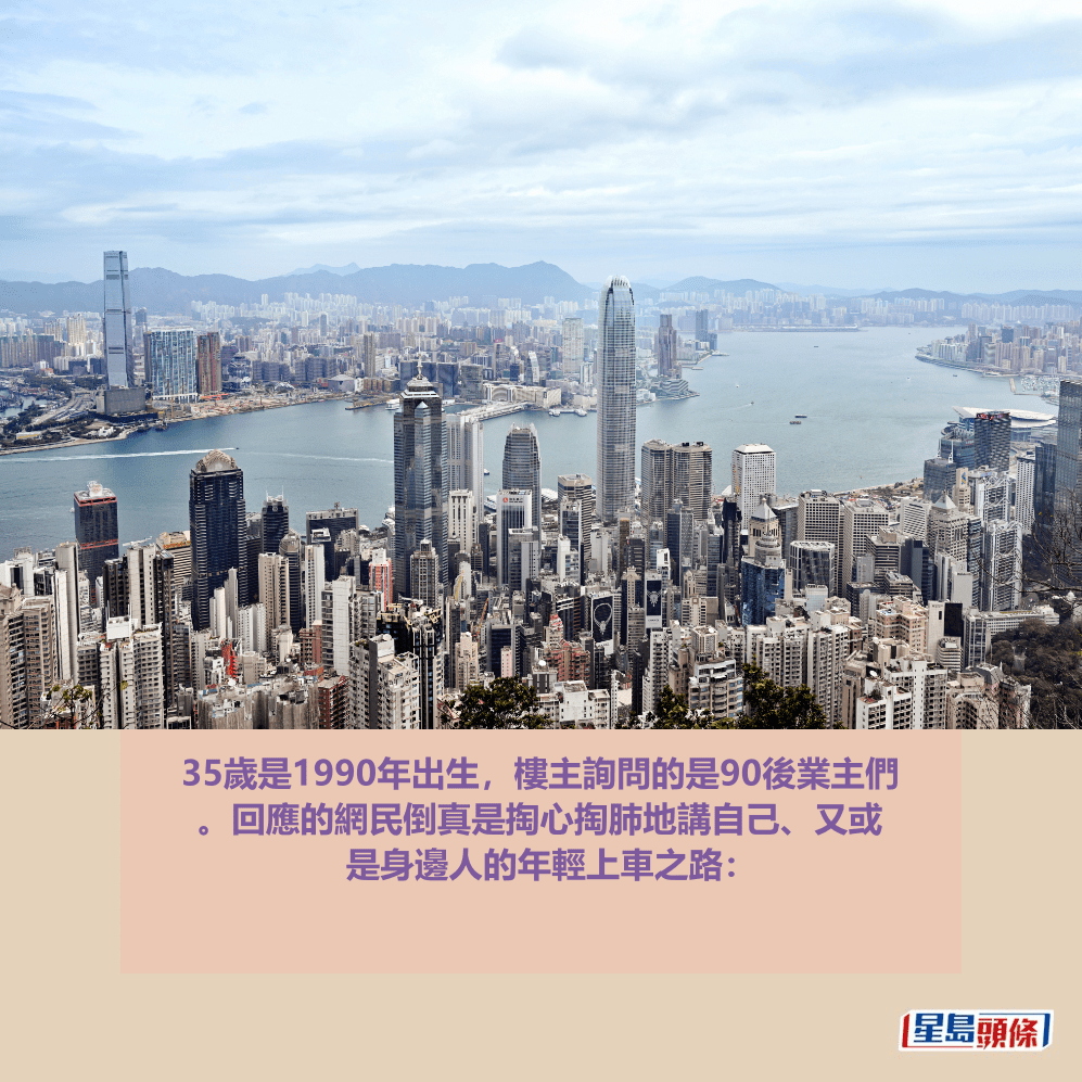 35歲是1990年出生,樓主詢問的是90後業主們 。回應的網民倒真是掏心掏肺地講自己、又或 是身邊人的年輕上車之路:資料圖片 35歲是1990年出生,樓主詢問的是90後業主們 。回應的網民倒真是掏心掏肺地講自己、又或 是身邊人的年輕上車之路:資料圖片