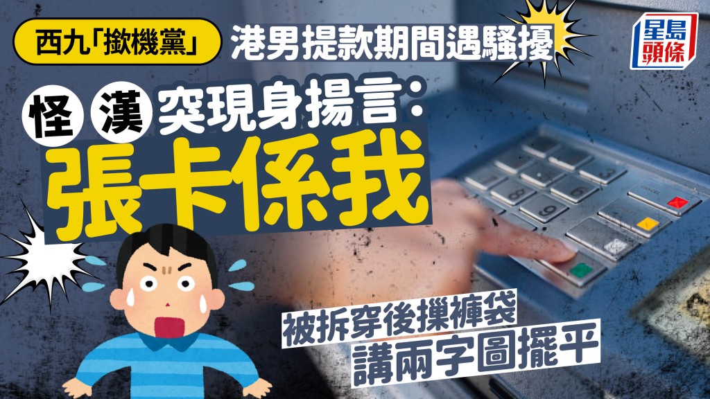 西九「撳機黨」 港男提款期間遇騷擾 怪漢突現身揚言：張卡係我 被拆穿後摷褲袋講兩字圖擺平｜Juicy叮