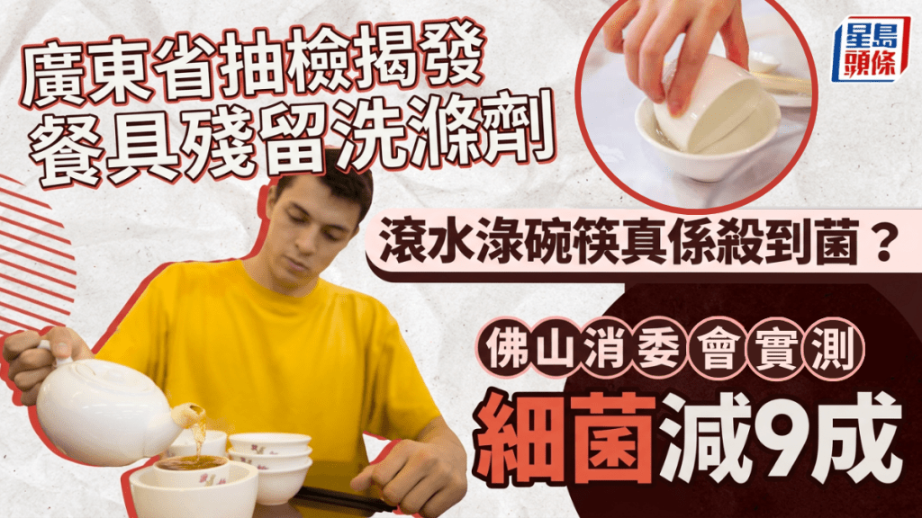 滾水淥碗筷可殺菌？廣東省抽檢揭餐具殘留洗滌劑 佛山消委會實測細菌減9成