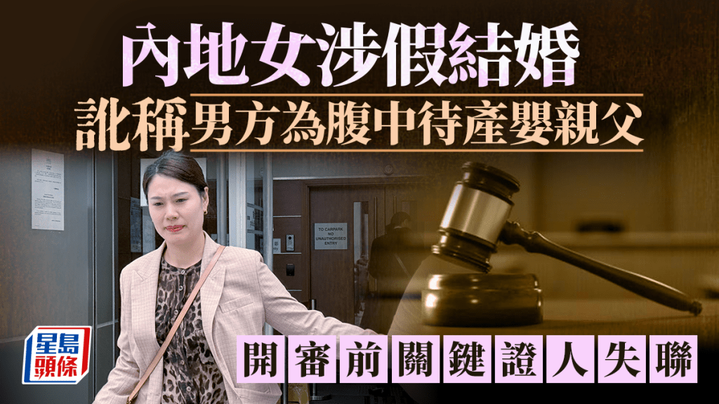 內地女涉假結婚兼訛稱男方為腹中待產嬰親父 開審前關鍵證人失聯
