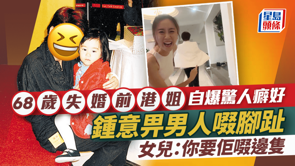 68歲失婚前港姐自爆鍾意畀男人啜腳趾  驚人癖好嚇親女兒：你要佢啜邊隻  理想型係細25年影帝