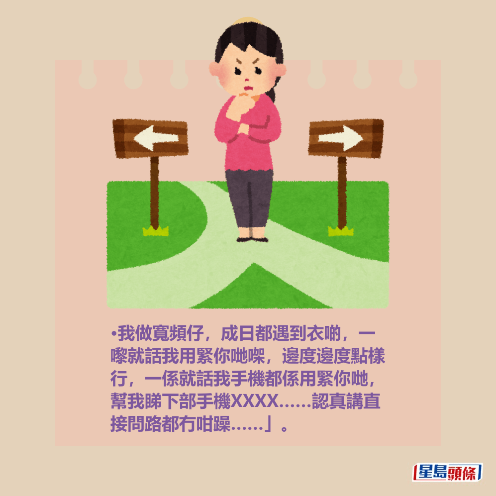 網民:我做寬頻仔,成日都遇到衣啲,一 嚟就話我用緊你哋㗎,邊度邊度點樣 行,一係就話我手機都係用緊你哋, 幫我睇下部手機XXXX……認真講直 接問路都冇咁躁……」。 網民:我做寬頻仔,成日都遇到衣啲,一 嚟就話我用緊你哋㗎,邊度邊度點樣 行,一係就話我手機都係用緊你哋, 幫我睇下部手機XXXX……認真講直 接問路都冇咁躁……」。