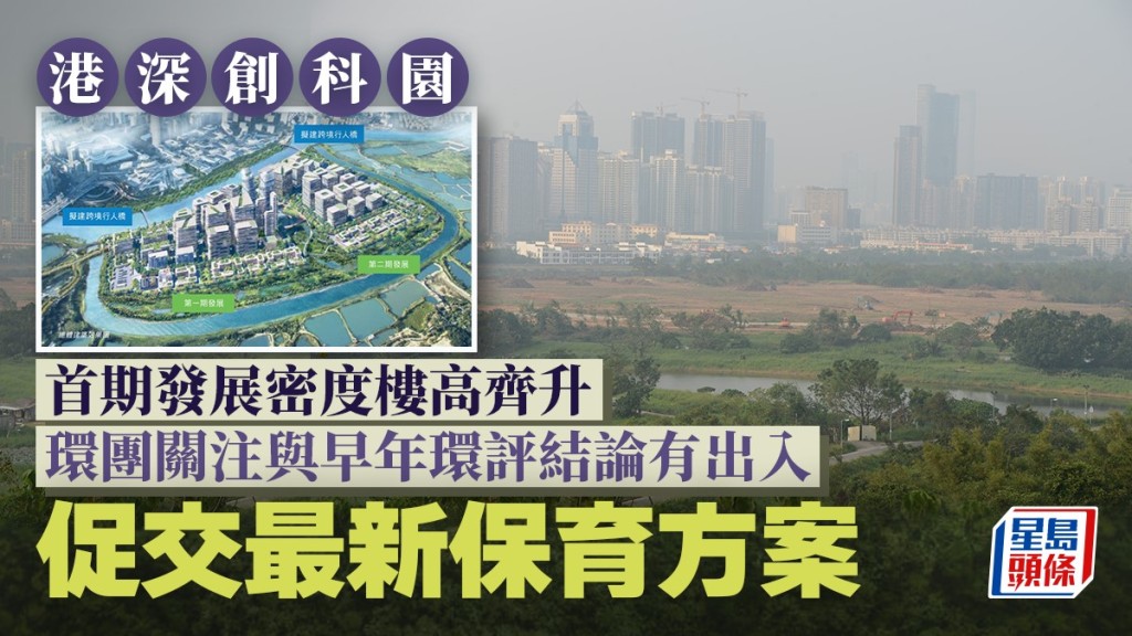 港深創科園︱首期發展密度樓高齊升 環團關注與早年環保結論有出入 促交最新保育方案