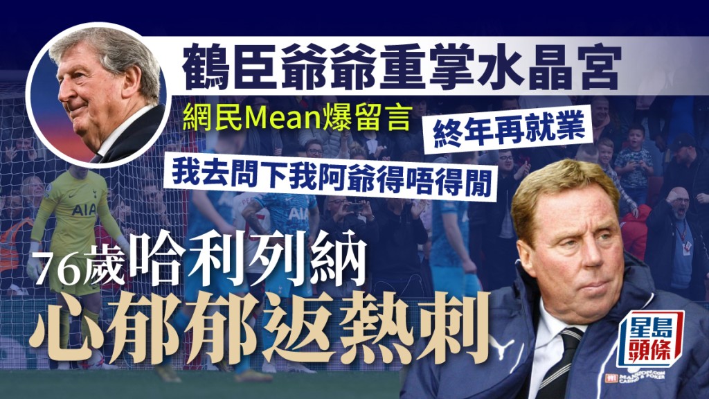 英超一股換領隊潮,繼鶴臣重掌水晶宮救亡,哈利列納又開腔想重返熱刺。