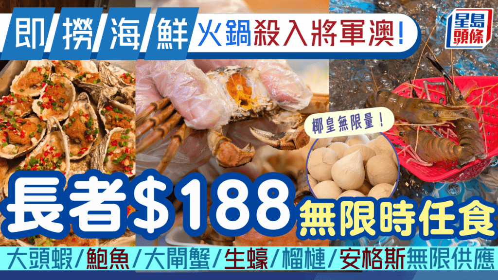 將軍澳全新即撈海鮮火鍋放題！長者$188無限時任食新鮮鮑魚/大閘蟹/大頭蝦/烤生蠔/椰皇/榴槤/車厘子