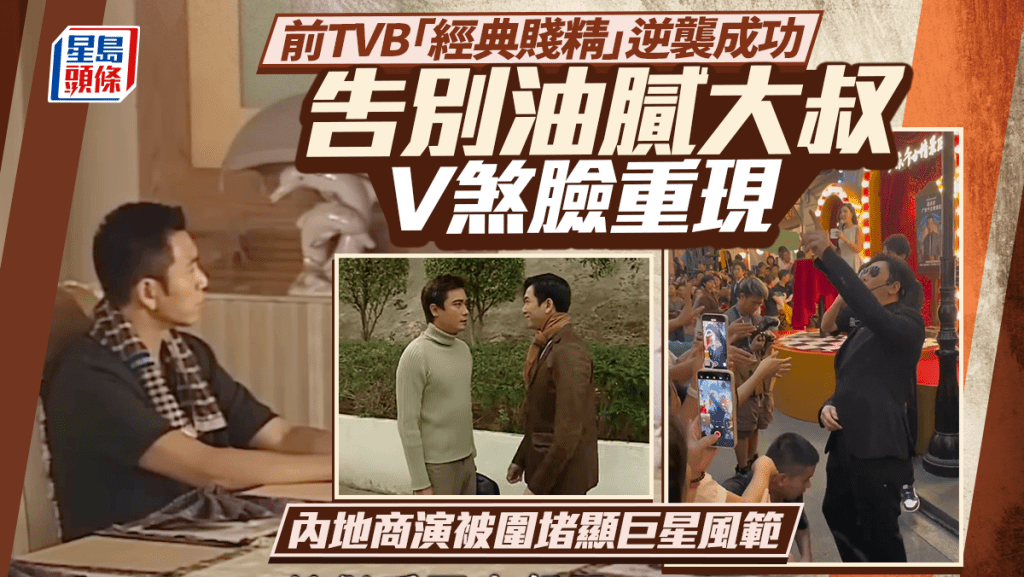 前TVB「經典賤精」逆襲成功  告別油膩大叔V煞臉重現  內地商演被圍堵顯巨星風範
