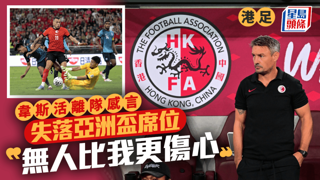 港足│韋斯活發離隊感言 經歷永不忘記 失落亞洲盃席位：「無人比我更加傷心﹗」