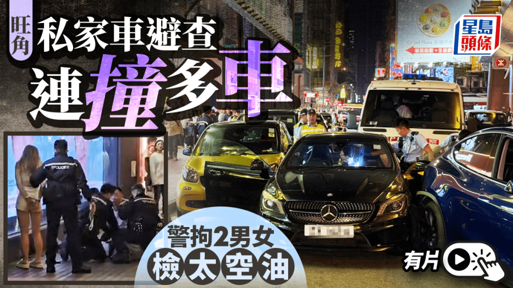 有片｜旺角私家車避警查 多車被撞涉衝鋒車 警檢獲太空油 兩男女涉6宗罪被捕