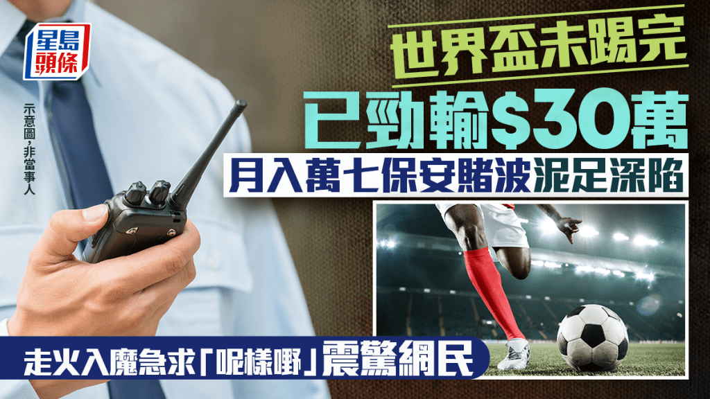 世界盃未踢完已勁輸$30萬 月入萬七保安賭波泥足深陷 走火入魔急求「呢樣嘢」震驚網民｜Juicy叮
