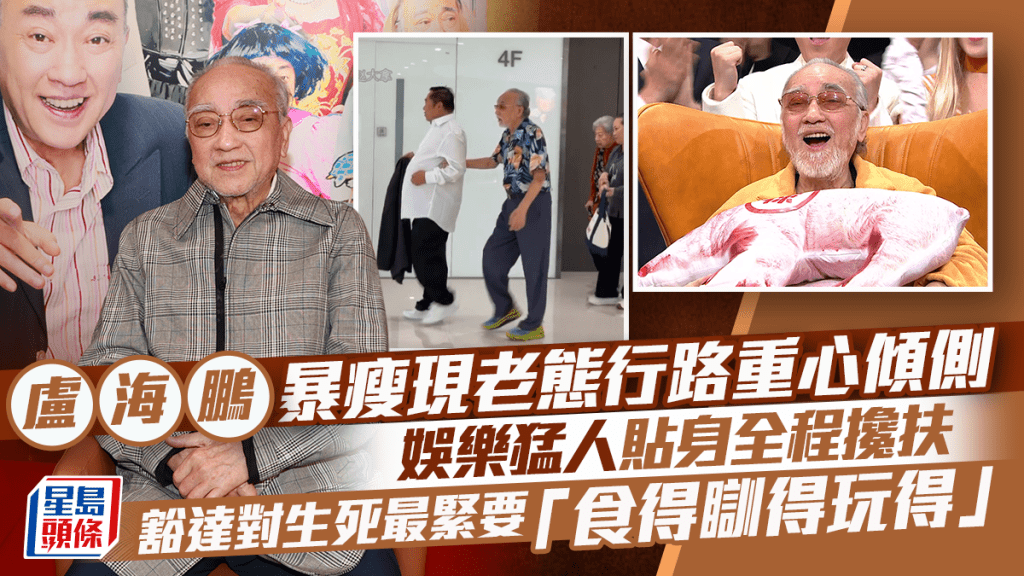 卢海鹏暴瘦现老态行路重心倾侧   娱乐猛人贴身全程搀扶 豁达面对生死最紧要「食得瞓得玩得」