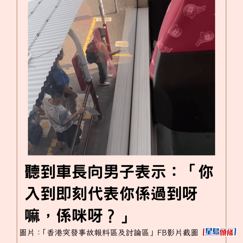 聽到車長向男子表示：「你入到即刻代表你係過到呀嘛，係咪呀？」