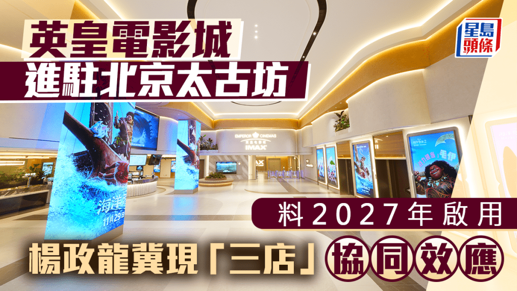 英皇電影城進駐北京太古坊 料2027年啟用 楊政龍冀現「三店」協同效應