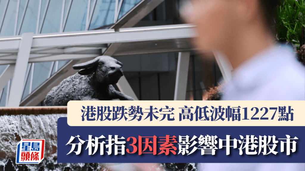 港股跌勢未完 高低波幅1227點 分析指3因素影響中港股市｜港股開市