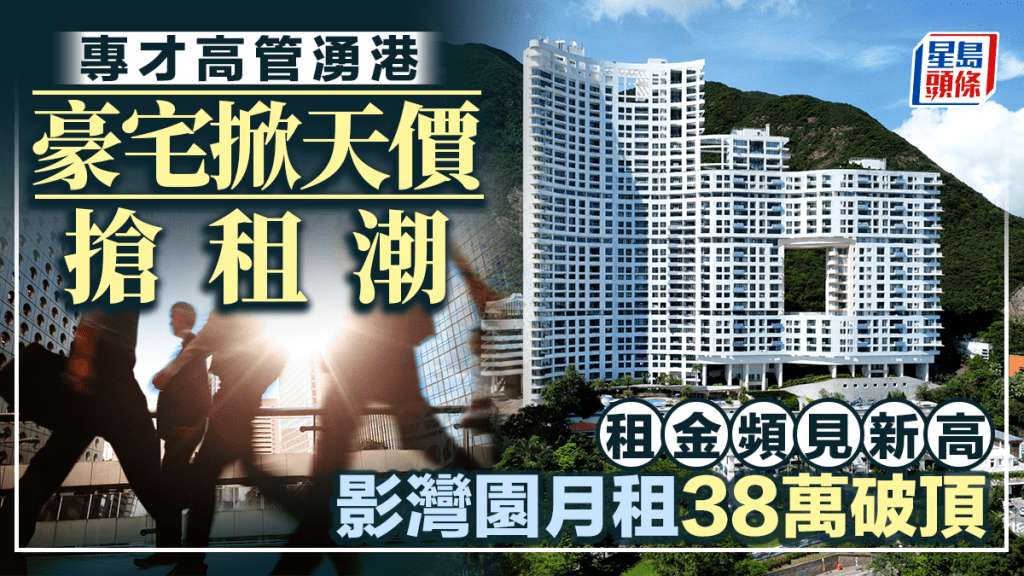 豪宅掀天价抢租潮 专才高管涌港带动 租金频见新高 影湾园月租38万破顶