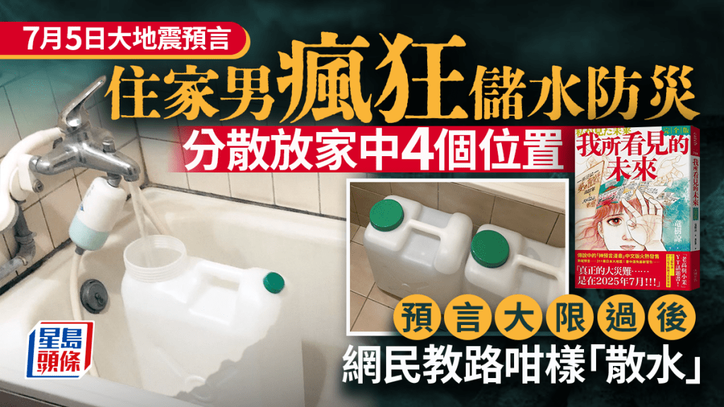 7月5日大地震預言|住家男瘋狂儲水防災 預言大限過後 網民教路咁樣「散水」 7月5日大地震預言|住家男瘋狂儲水防災 預言大限過後 網民教路咁樣「散水」