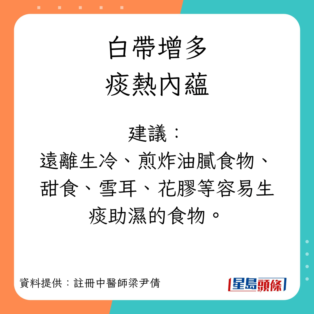 白带增多症状︱痰热内蕴建议：远离生冷、煎炸油腻食物、甜食、雪耳、花胶等容易生痰助湿的食物