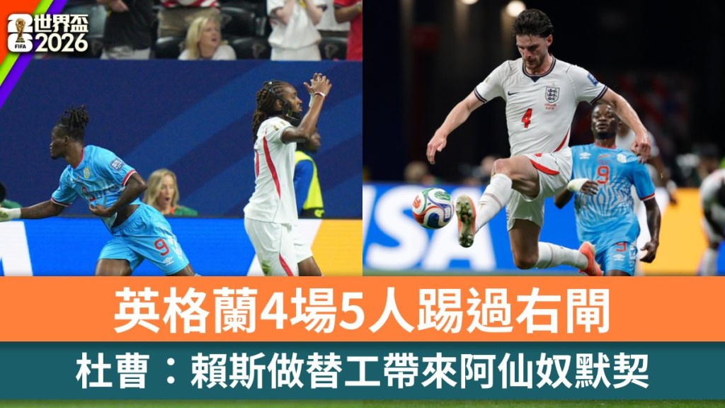 世界盃2026｜英格蘭4場5人踢過右閘 杜曹：賴斯做替工帶來阿仙奴默契。美聯社