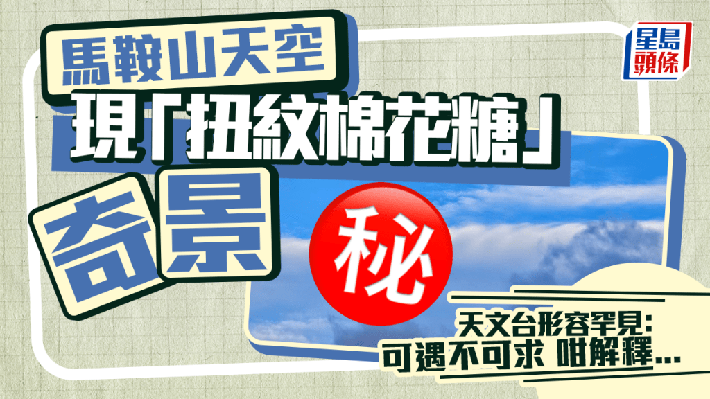 馬鞍山天空現「扭紋棉花糖」奇景 天文台形容罕見：可遇不可求 咁解釋...