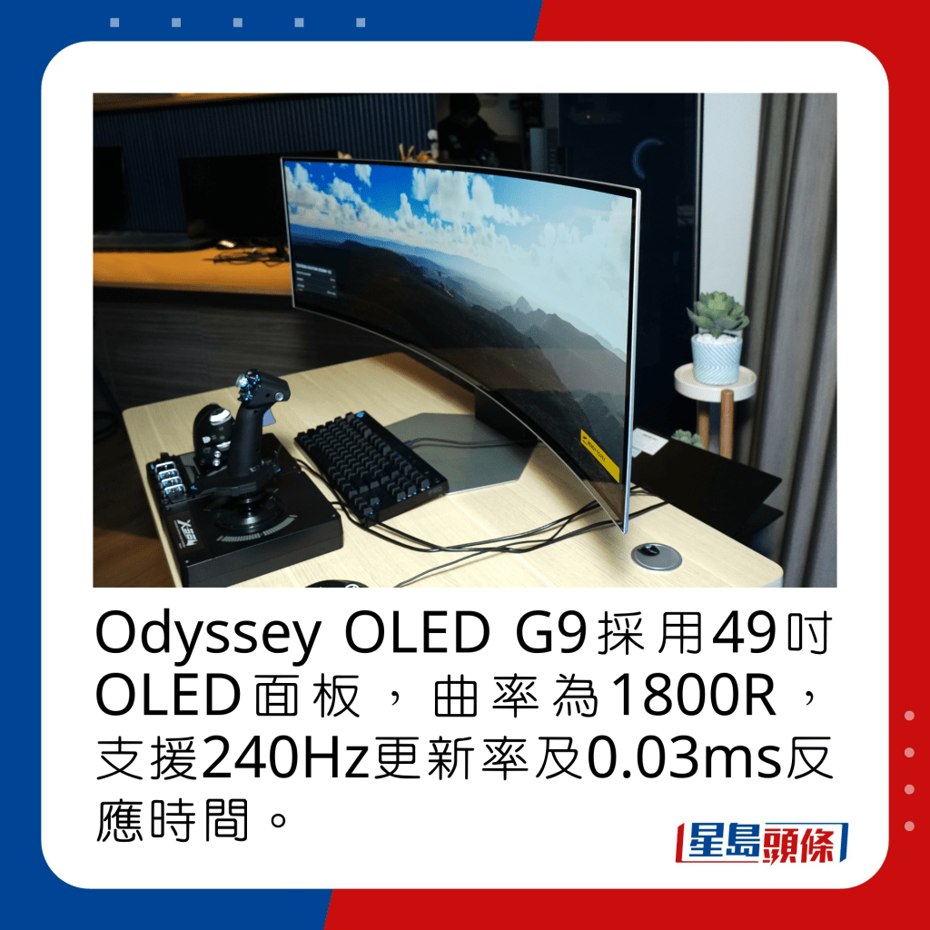 Odyssey OLED G9采用49寸OLED面板，曲率为1800R，支援240Hz更新率及0.03ms反应时间。