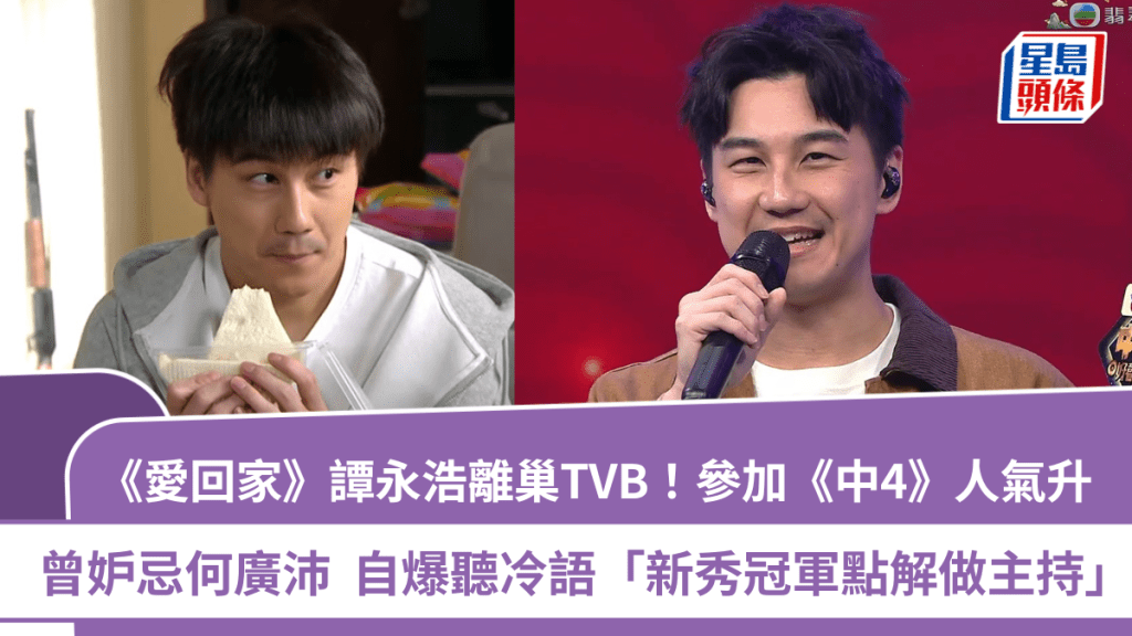 《愛回家》譚永浩離巢TVB 參加《中4》人氣升 曾妒忌何廣沛 自爆聽冷語「新秀冠軍點解做主持」