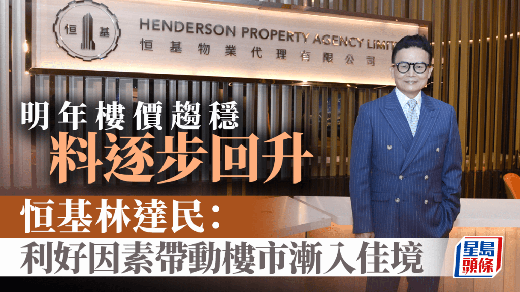 明年樓價趨穩 料逐步回升 外地人成強大入市動力 恒基林達民：利好因素帶動樓市漸入佳境