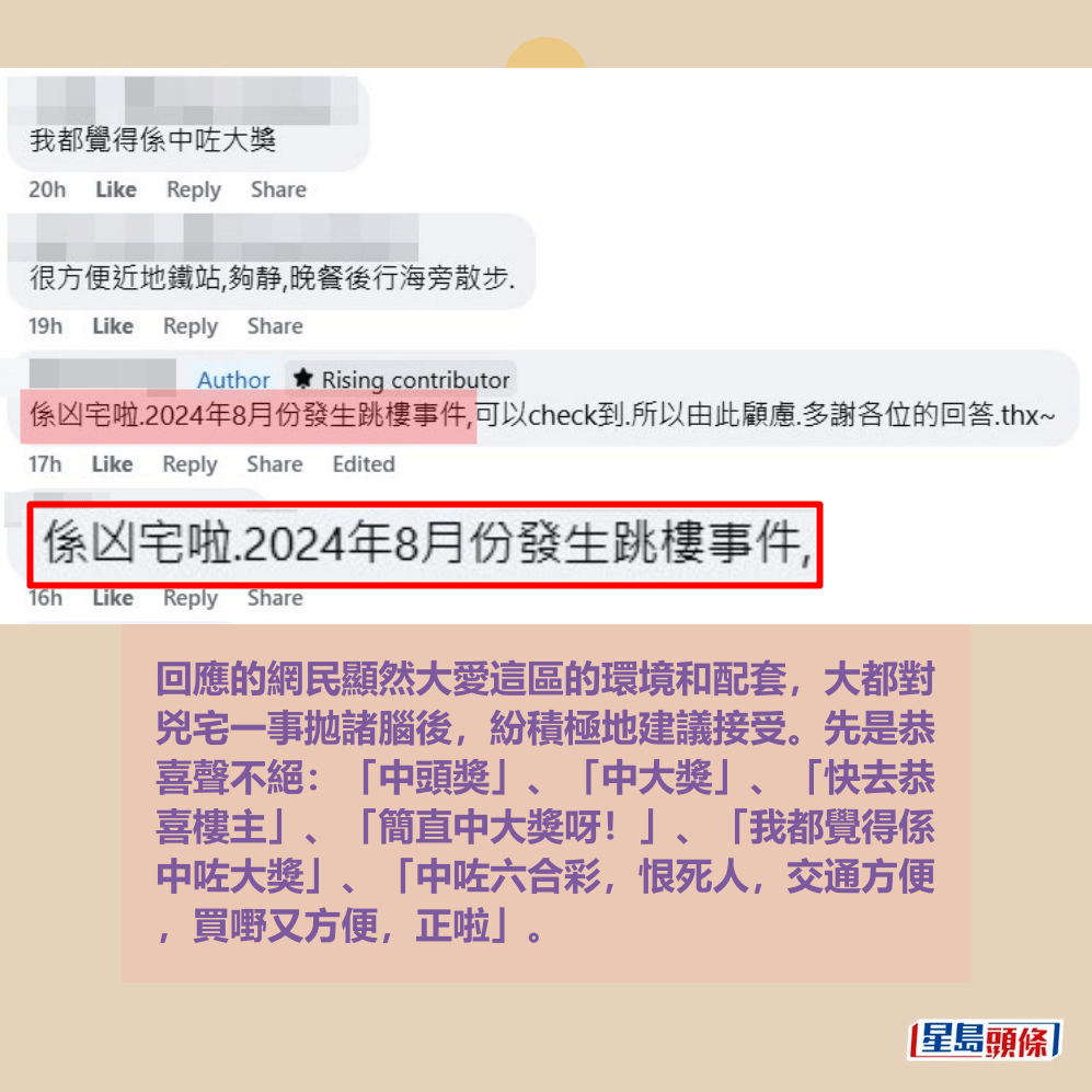 回應的網民顯然大愛這區的環境和配套,大都對 兇宅一事拋諸腦後,紛積極地建議接受。先是恭 喜聲不絕:「中頭奬」、「中大獎」、「快去恭 喜樓主」、「簡直中大獎呀!」、「我都覺得係 中咗大獎」、「中咗六合彩,恨死人,交通方便 ,買嘢又方便,正啦」。fb「公屋討論區 - 香港facebook群組」截圖 回應的網民顯然大愛這區的環境和配套,大都對 兇宅一事拋諸腦後,紛積極地建議接受。先是恭 喜聲不絕:「中頭奬」、「中大獎」、「快去恭 喜樓主」、「簡直中大獎呀!」、「我都覺得係 中咗大獎」、「中咗六合彩,恨死人,交通方便 ,買嘢又方便,正啦」。fb「公屋討論區 - 香港facebook群組」截圖