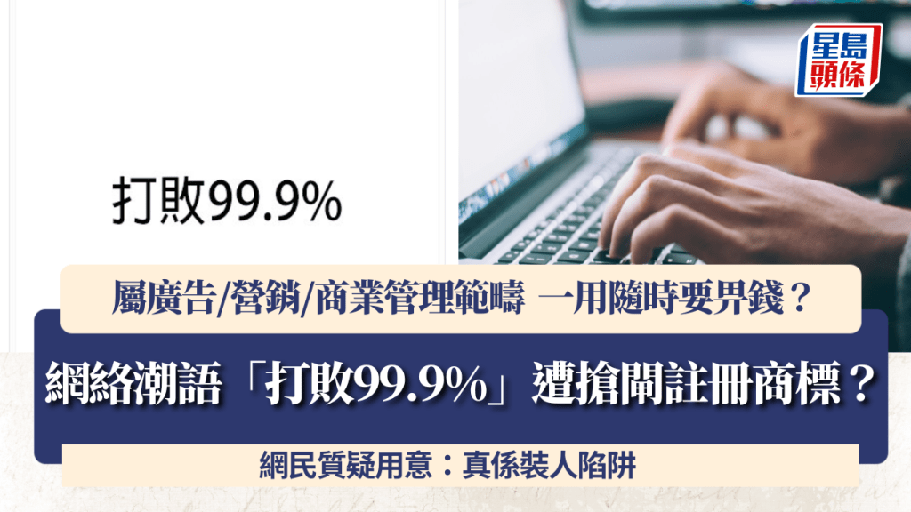 網絡潮語「打敗99.9%」遭搶閘註冊商標？屬廣告/營銷/商業管理範疇 一用隨時要畀錢？網民質疑：真係裝人陷阱