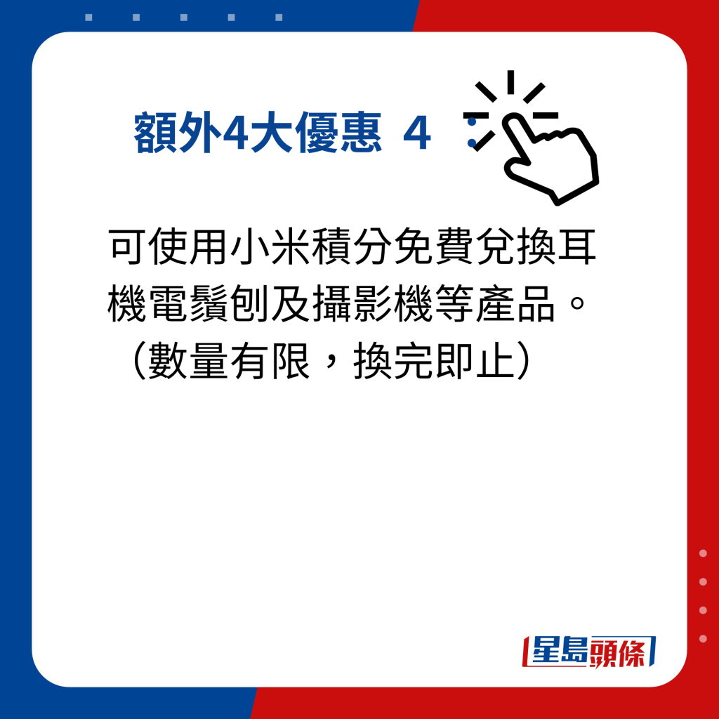 小米父親節優惠｜額外提供4大優惠 額外4大優惠 4： 可使用小米積分免費兌換耳機電鬚刨及攝影機等產品。（數量有限，換完即止）